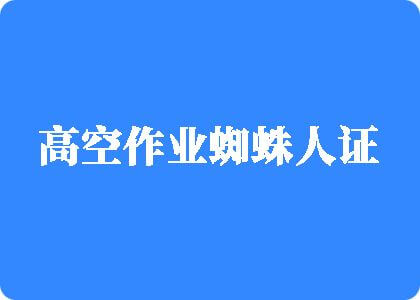 吃鸡巴操骚逼网站黑丝美腿高空作业蜘蛛人证